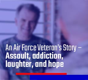 An Air Force Veteran’s Story – Assault, addiction, laughter, and hope 